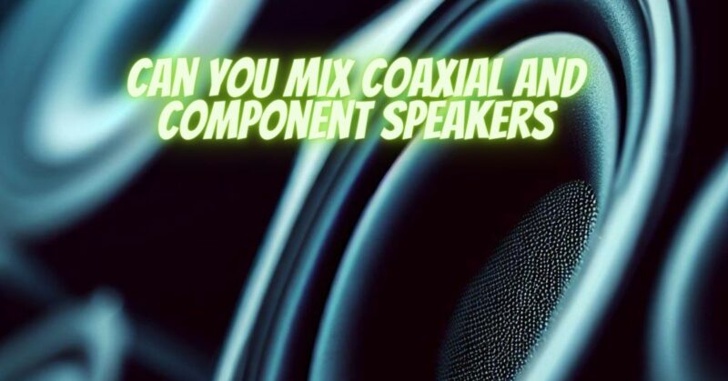 Can you mix coaxial and component speakers