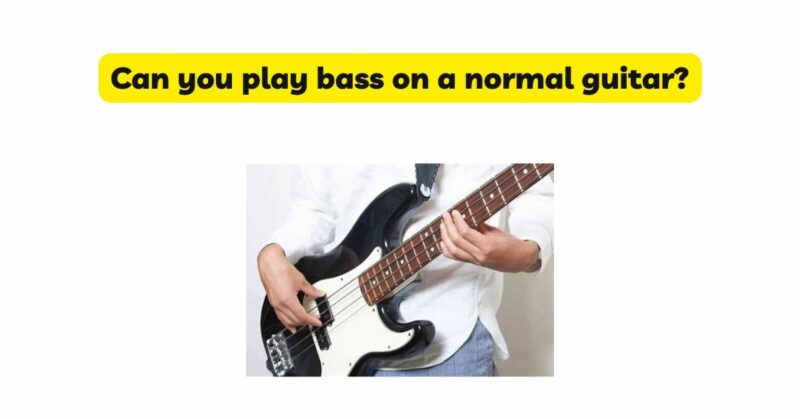 Can you play bass on a normal guitar?