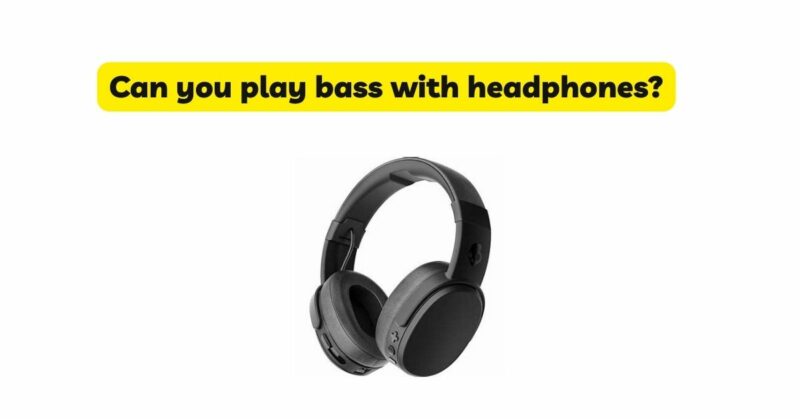 Can you play bass with headphones?