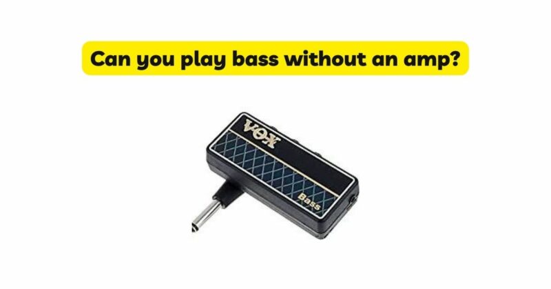 Can you play bass without an amp?