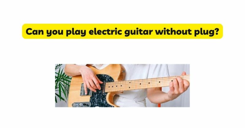 Can you play electric guitar without plug?