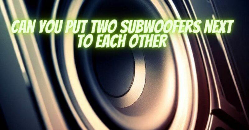 Can you put two subwoofers next to each other