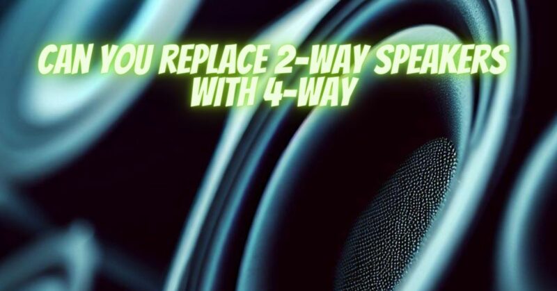 Can you replace 2-way speakers with 4-way