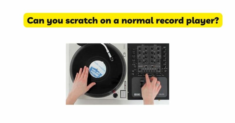 Can you scratch on a normal record player?