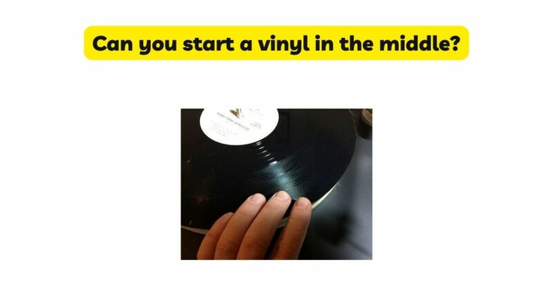 Can you start a vinyl in the middle?