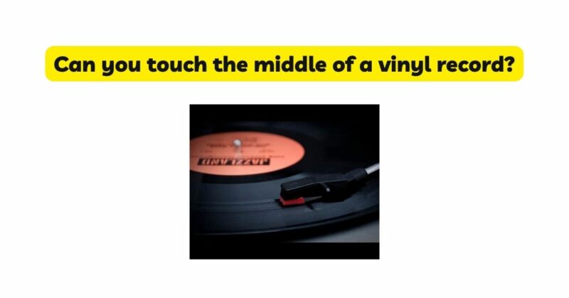 Can you touch the middle of a vinyl record?