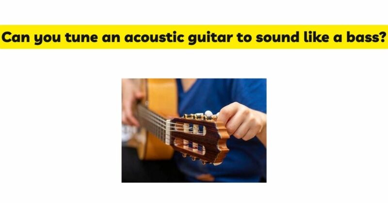 Can you tune an acoustic guitar to sound like a bass?