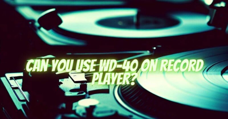 Can you use WD-40 on record player?