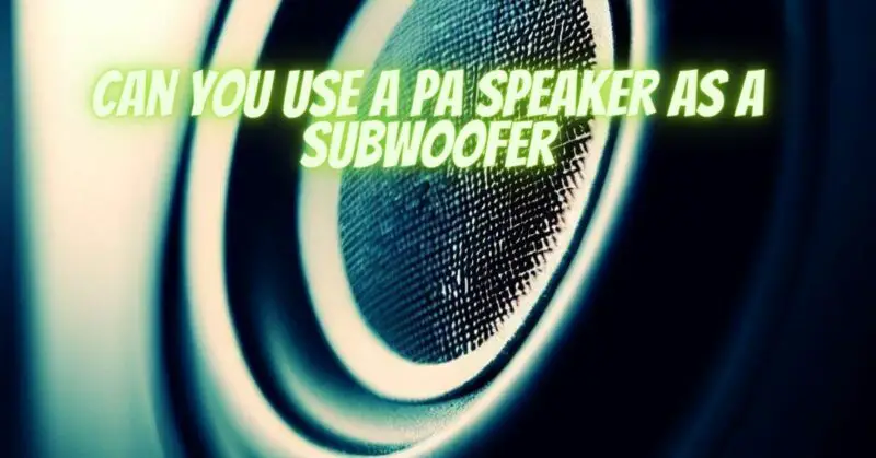 Can you use a PA speaker as a subwoofer