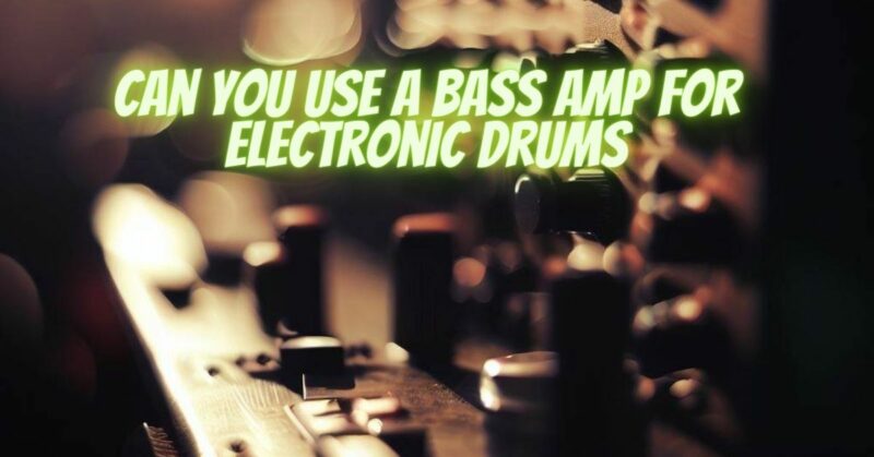 Can you use a bass amp for electronic drums
