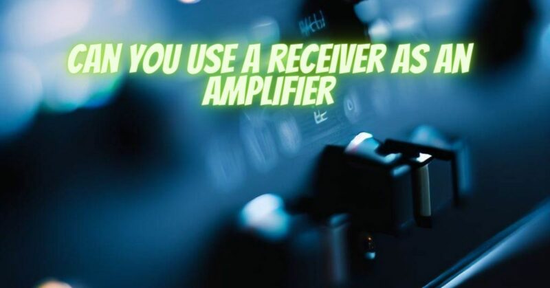 Can you use a receiver as an amplifier