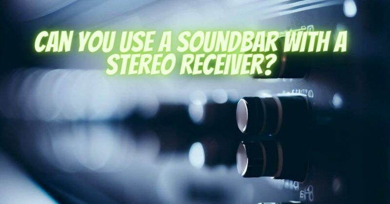 Can you use a soundbar with a stereo receiver?