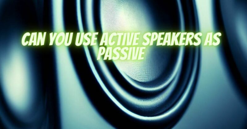 Can you use active speakers as passive