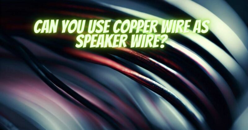 Can you use copper wire as speaker wire?
