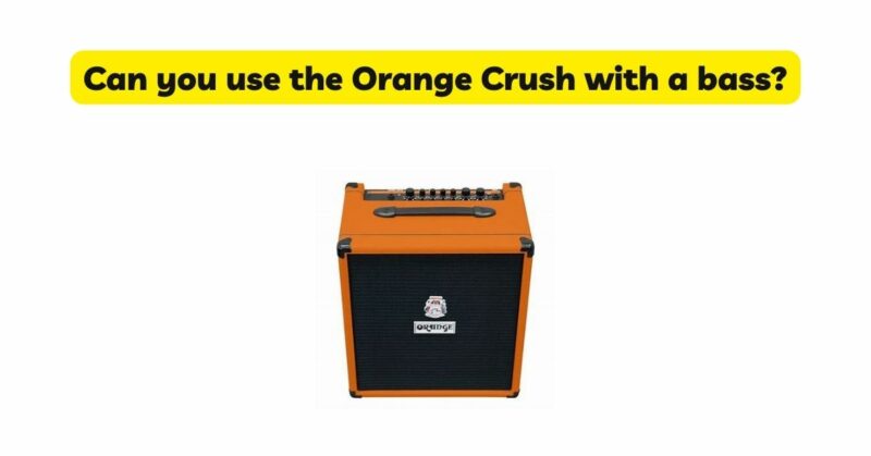Can you use the Orange Crush with a bass?