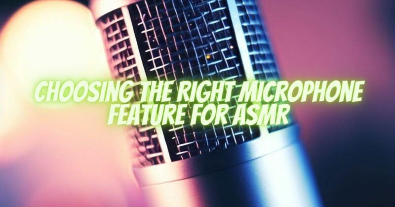 Choosing the Right Microphone Feature for ASMR
