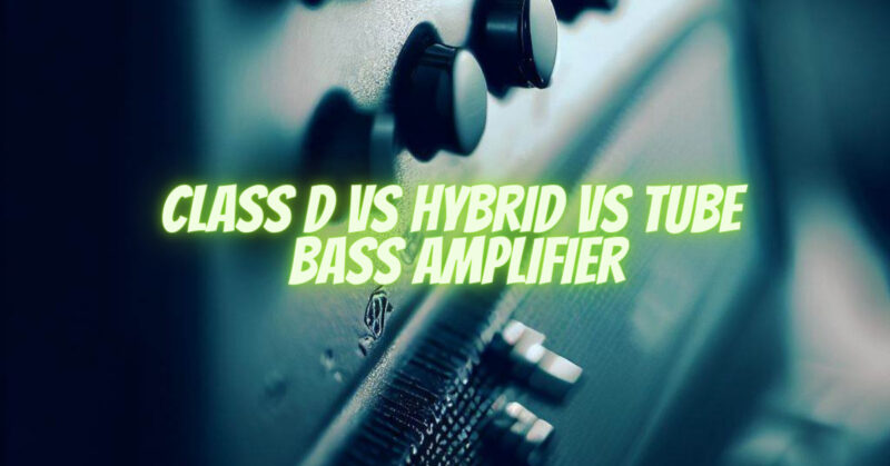 Class D vs Hybrid vs Tube Bass Amplifier