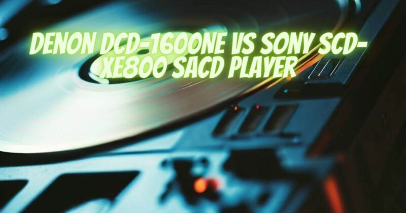 Denon DCD-1600NE VS Sony SCD-XE800 SACD Player