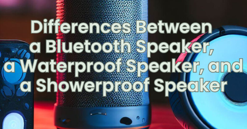 Differences Between a Bluetooth Speaker, a Waterproof Speaker, and a Showerproof Speaker