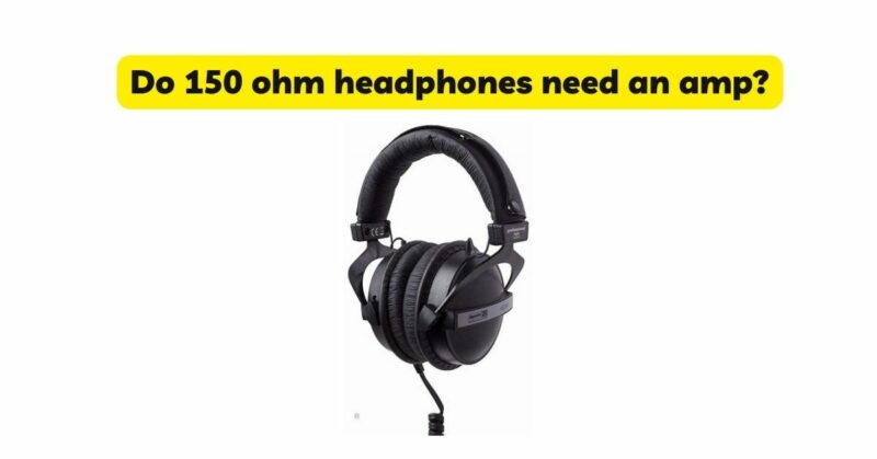 Do 150 ohm headphones need an amp?
