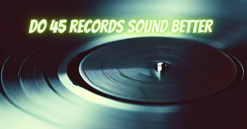 Do 45 records sound better