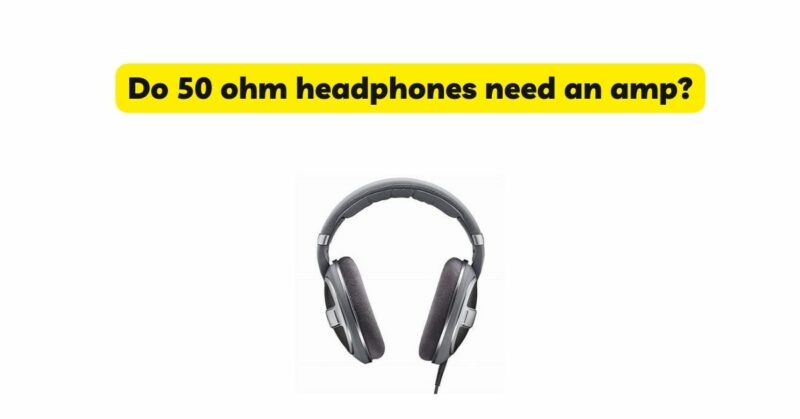 Do 50 ohm headphones need an amp?