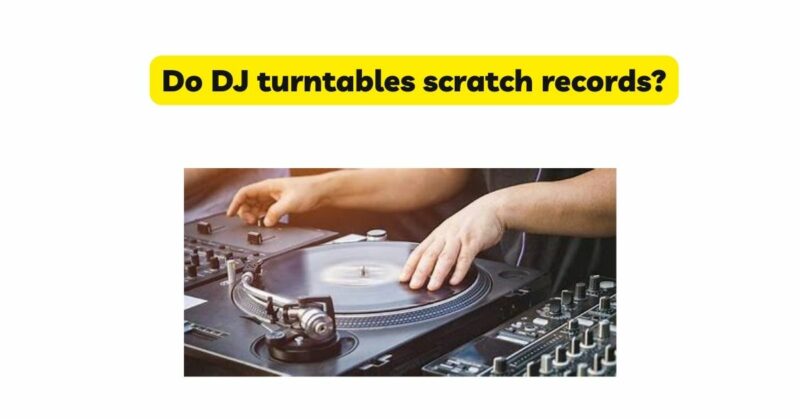 Do DJ turntables scratch records?