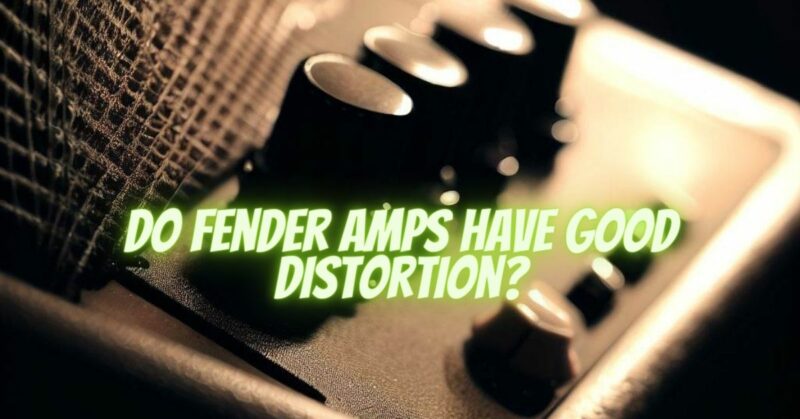 Do Fender amps have good distortion?