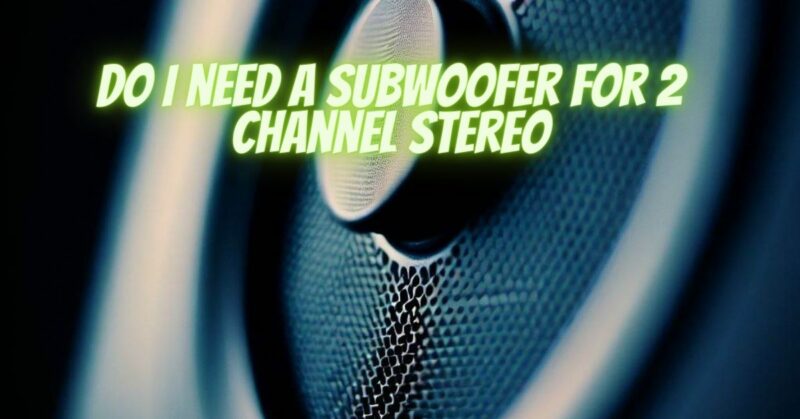 Do I need a subwoofer for 2 channel stereo
