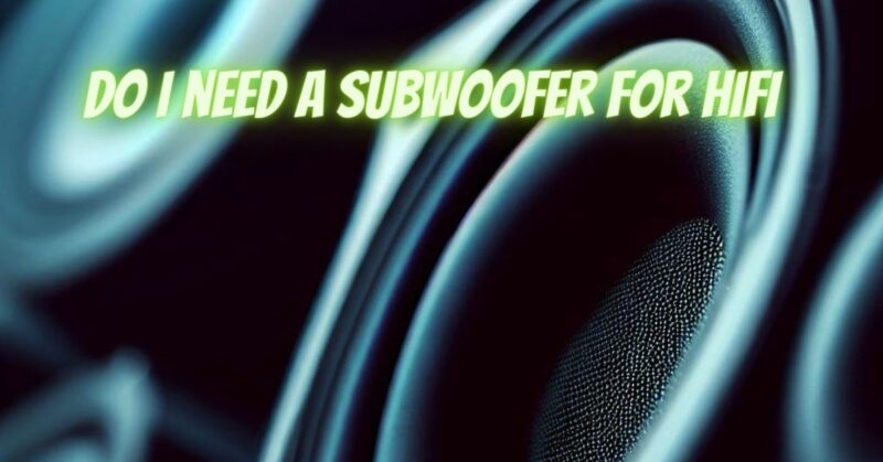 Do I need a subwoofer for HiFi