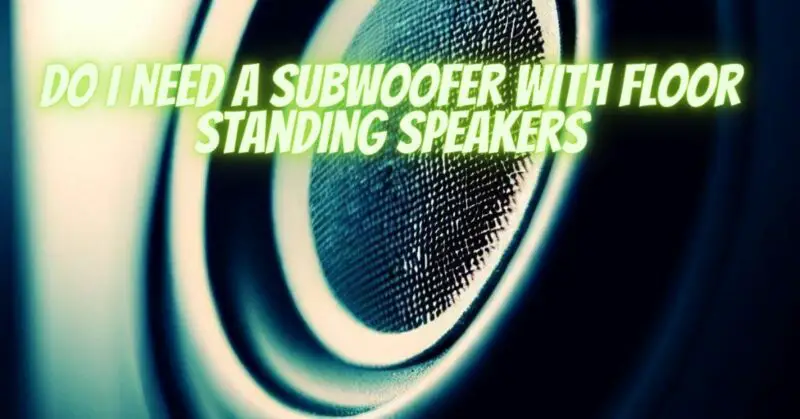 Do I need a subwoofer with floor standing speakers