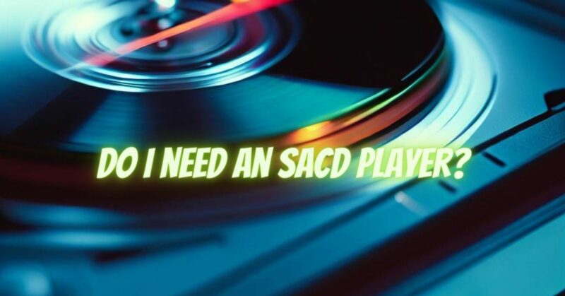 Do I need an SACD player?