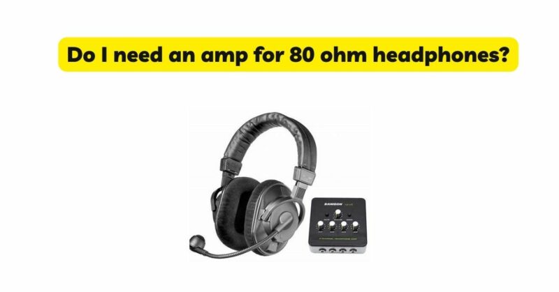 Do I need an amp for 80 ohm headphones?