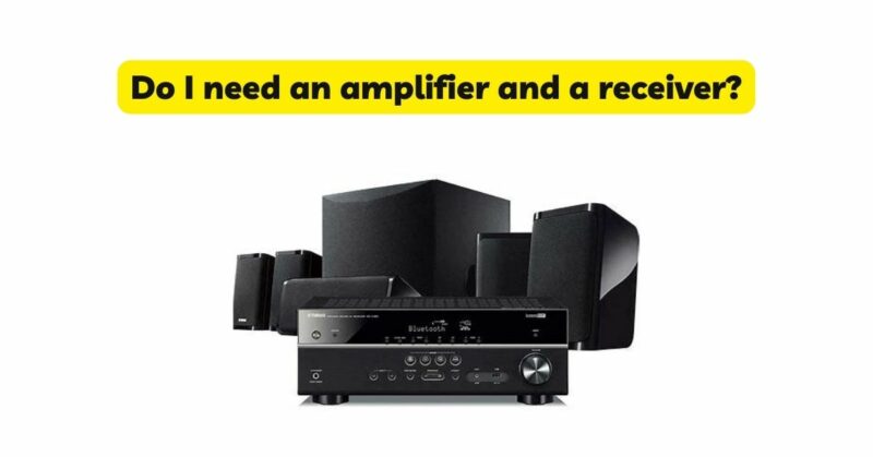 Do I need an amplifier and a receiver?