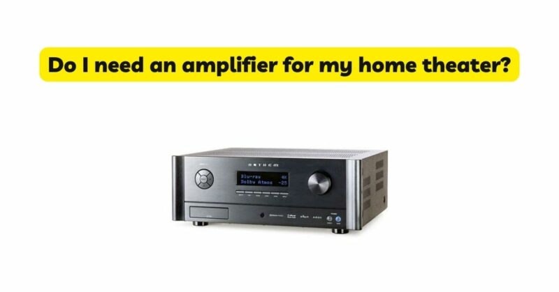 Do I need an amplifier for my home theater?