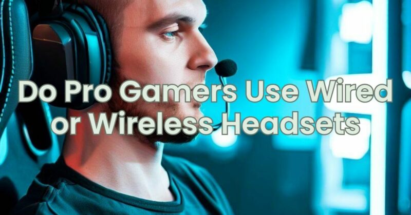 Do Pro Gamers Use Wired or Wireless Headsets