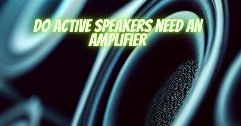 Do active speakers need an amplifier