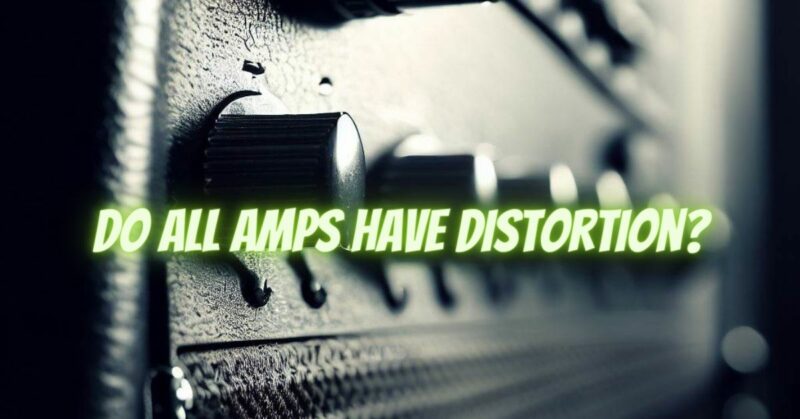 Do all amps have distortion?