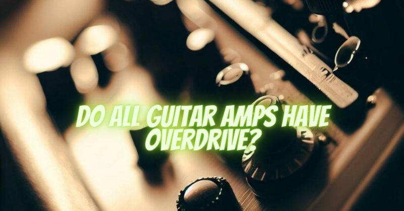 Do all guitar amps have overdrive?