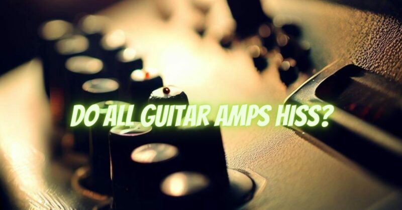 Do all guitar amps hiss?