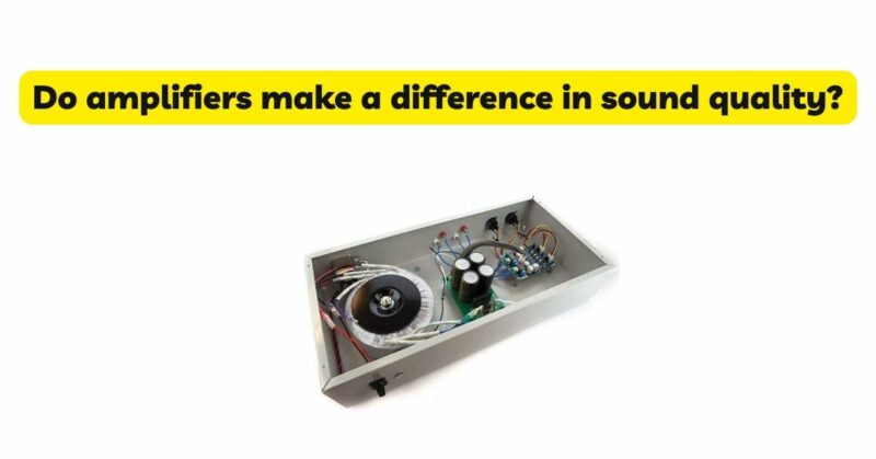 Do amplifiers make a difference in sound quality?