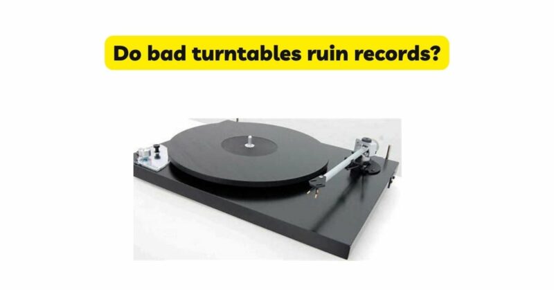Do bad turntables ruin records?