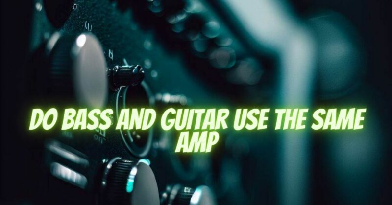 Do bass and guitar use the same amp