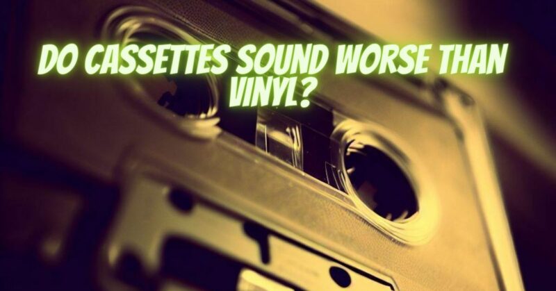 Do cassettes sound worse than vinyl?