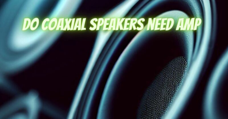 Do coaxial speakers need amp