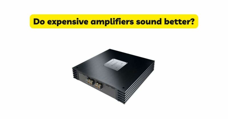 Do expensive amplifiers sound better?