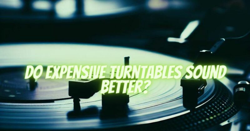 Do expensive turntables sound better?