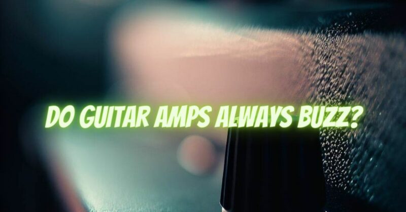 Do guitar amps always buzz?
