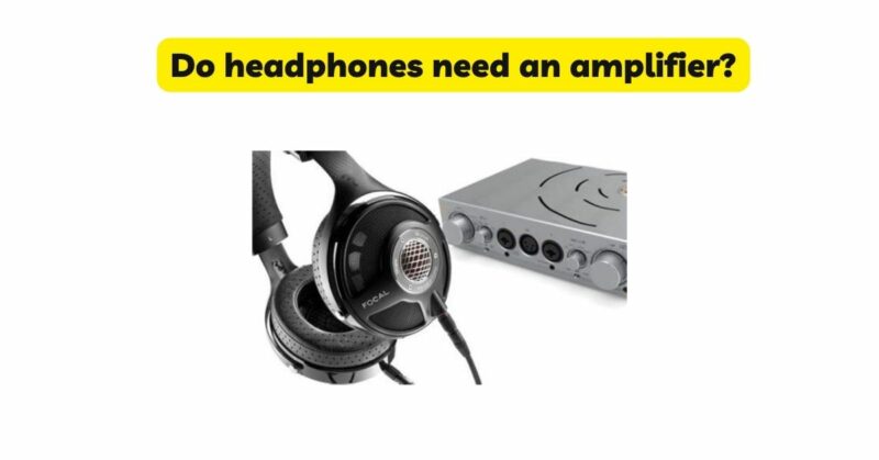 Do headphones need an amplifier?