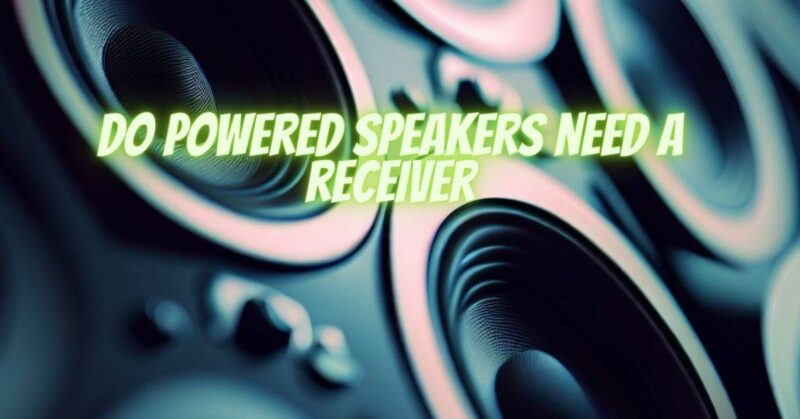 Do powered speakers need a receiver